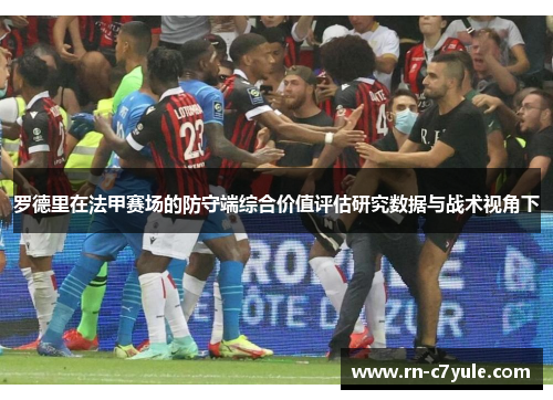 罗德里在法甲赛场的防守端综合价值评估研究数据与战术视角下 罗德里在法甲赛场的防守端综合价值评估研究数据与战术视角下
