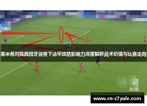 基米希对阵西班牙背景下法甲攻防影响力深度解析战术价值与比赛走向