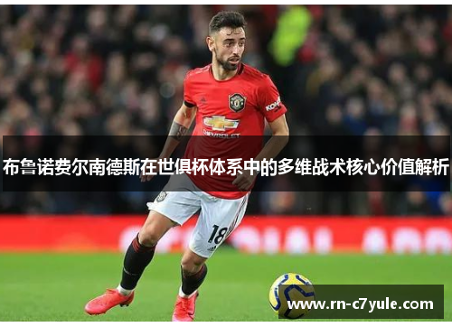布鲁诺费尔南德斯在世俱杯体系中的多维战术核心价值解析