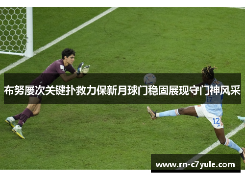 布努屡次关键扑救力保新月球门稳固展现守门神风采 布努屡次关键扑救力保新月球门稳固展现守门神风采