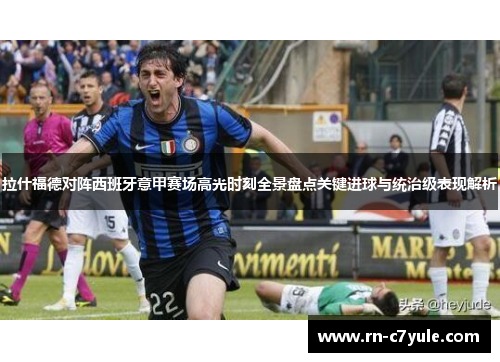 拉什福德对阵西班牙意甲赛场高光时刻全景盘点关键进球与统治级表现解析