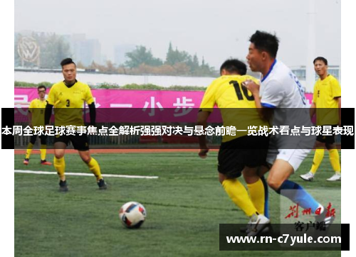 本周全球足球赛事焦点全解析强强对决与悬念前瞻一览战术看点与球星表现