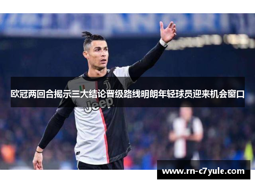 欧冠两回合揭示三大结论晋级路线明朗年轻球员迎来机会窗口 欧冠两回合揭示三大结论晋级路线明朗年轻球员迎来机会窗口