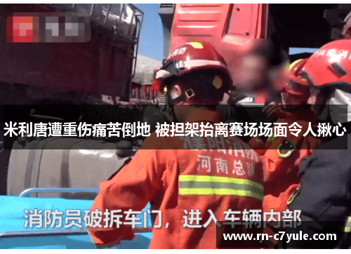 米利唐遭重伤痛苦倒地 被担架抬离赛场场面令人揪心 米利唐遭重伤痛苦倒地 被担架抬离赛场场面令人揪心