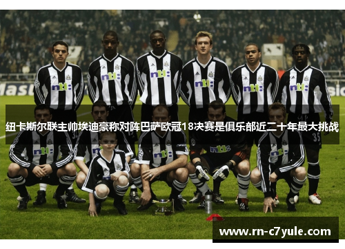 纽卡斯尔联主帅埃迪豪称对阵巴萨欧冠18决赛是俱乐部近二十年最大挑战 纽卡斯尔联主帅埃迪豪称对阵巴萨欧冠18决赛是俱乐部近二十年最大挑战