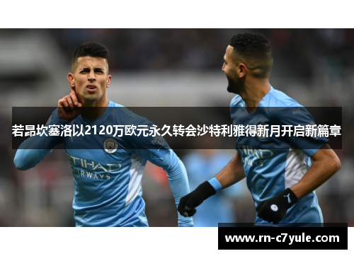 若昂坎塞洛以2120万欧元永久转会沙特利雅得新月开启新篇章 若昂坎塞洛以2120万欧元永久转会沙特利雅得新月开启新篇章