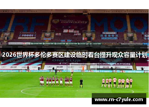 2026世界杯多伦多赛区建设临时看台提升观众容量计划