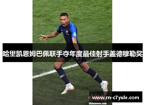 哈里凯恩姆巴佩联手夺年度最佳射手盖德穆勒奖