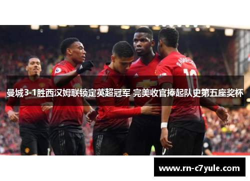 曼城3-1胜西汉姆联锁定英超冠军 完美收官捧起队史第五座奖杯