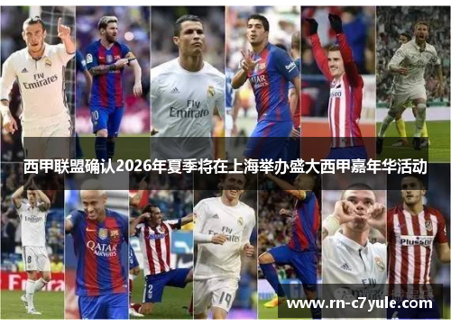 西甲联盟确认2026年夏季将在上海举办盛大西甲嘉年华活动 西甲联盟确认2026年夏季将在上海举办盛大西甲嘉年华活动