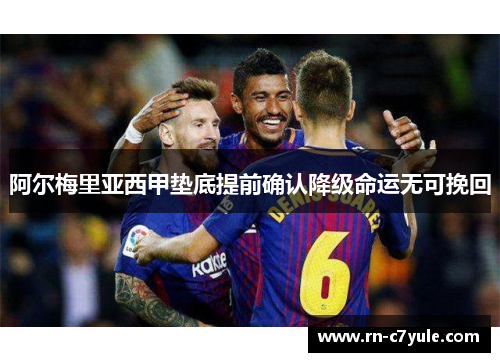 阿尔梅里亚西甲垫底提前确认降级命运无可挽回