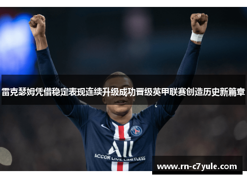 雷克瑟姆凭借稳定表现连续升级成功晋级英甲联赛创造历史新篇章