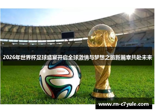 2026年世界杯足球盛宴开启全球激情与梦想之旅新篇章共赴未来 2026年世界杯足球盛宴开启全球激情与梦想之旅新篇章共赴未来