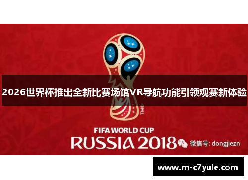 2026世界杯推出全新比赛场馆VR导航功能引领观赛新体验 2026世界杯推出全新比赛场馆VR导航功能引领观赛新体验