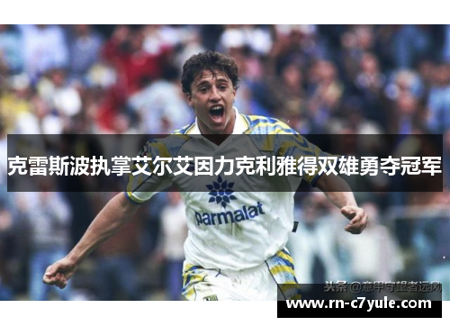 克雷斯波执掌艾尔艾因力克利雅得双雄勇夺冠军 克雷斯波执掌艾尔艾因力克利雅得双雄勇夺冠军