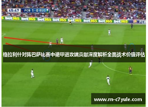 格拉利什对阵巴萨比赛中德甲进攻端贡献深度解析全面战术价值评估