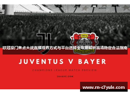 欧冠豪门焦点大战直播观看方式与平台选择全攻略解析高清稳定合法指南 欧冠豪门焦点大战直播观看方式与平台选择全攻略解析高清稳定合法指南