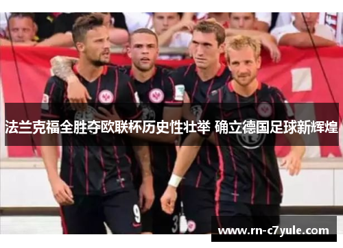 法兰克福全胜夺欧联杯历史性壮举 确立德国足球新辉煌 法兰克福全胜夺欧联杯历史性壮举 确立德国足球新辉煌