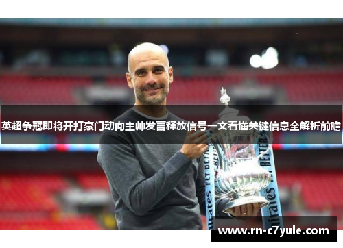 英超争冠即将开打豪门动向主帅发言释放信号一文看懂关键信息全解析前瞻 英超争冠即将开打豪门动向主帅发言释放信号一文看懂关键信息全解析前瞻