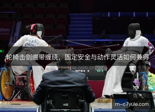 轮椅击剑绷带缠绕,固定安全与动作灵活如何兼得 轮椅击剑绷带缠绕,固定安全与动作灵活如何兼得