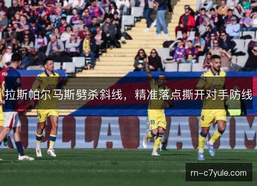 拉斯帕尔马斯劈杀斜线，精准落点撕开对手防线
