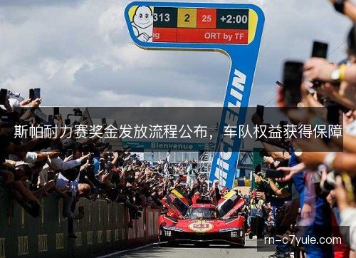 斯帕耐力赛奖金发放流程公布,车队权益获得保障 斯帕耐力赛奖金发放流程公布,车队权益获得保障
